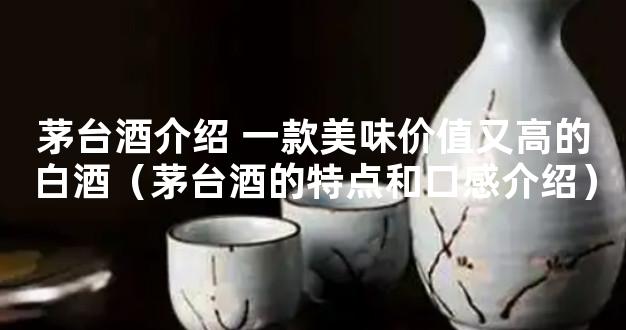 茅台酒介绍 一款美味价值又高的白酒（茅台酒的特点和口感介绍）